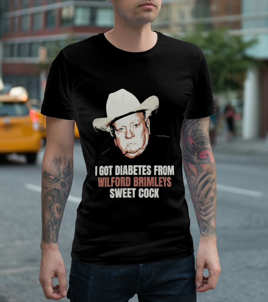 I Got Diabetes From Wilford Brimleys Sweet Cock T-Shirt