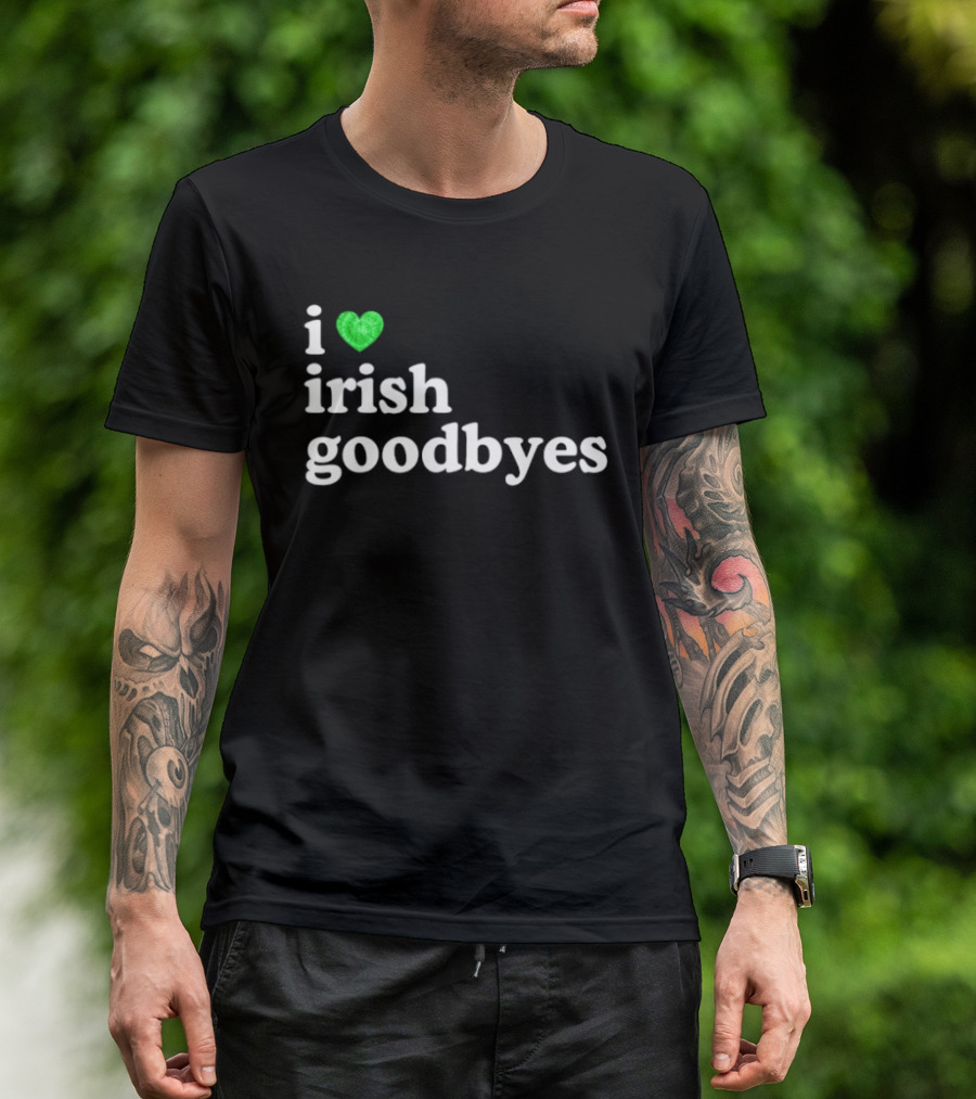 I Love Irish Goodbyes St Patrick's Day Irish Exits T-Shirt