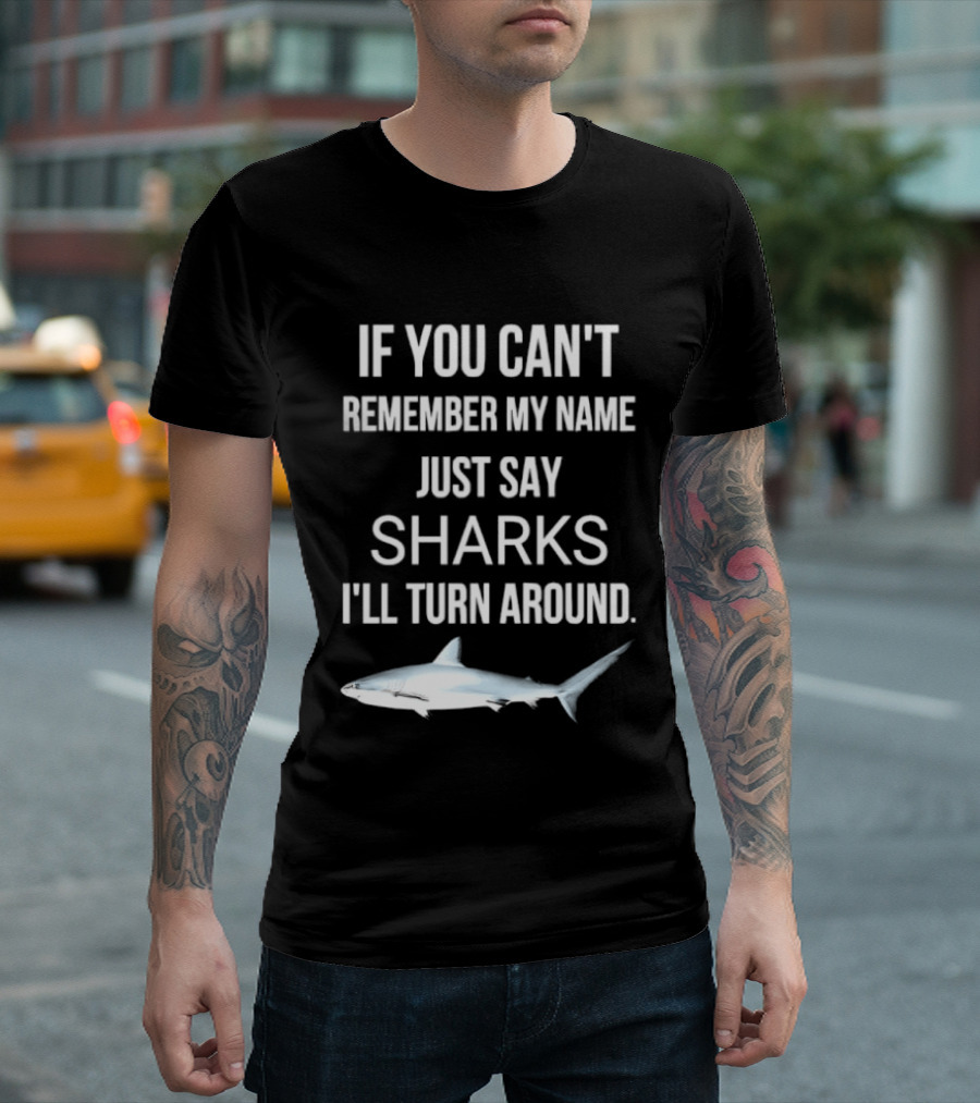If You Can't Remember My Name Just Say Sharks I'll Turn Around T-Shirt