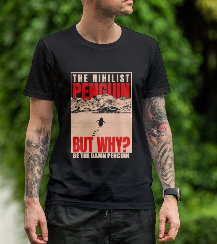 The Nihilist Penguin But Why Be The Damn Penguin T-Shirt