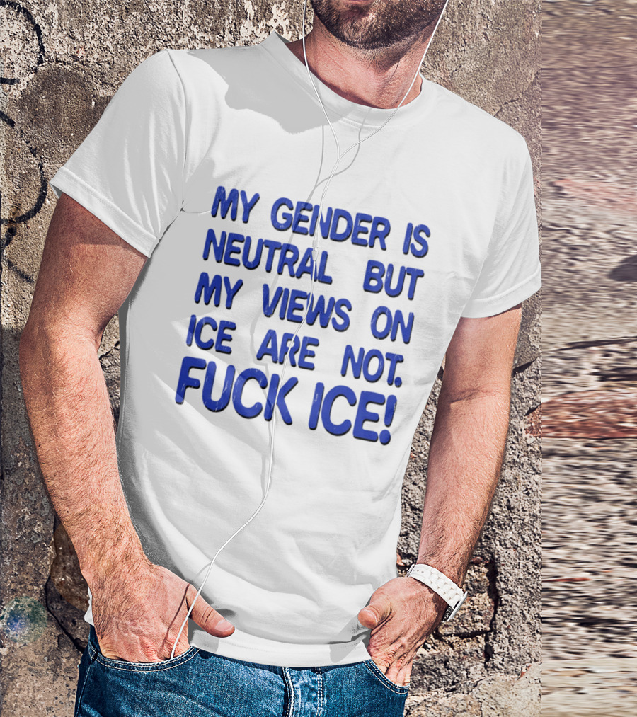 My Gender Is Neutral But My Views On ICE Are Not Fuck ICE T-Shirt
