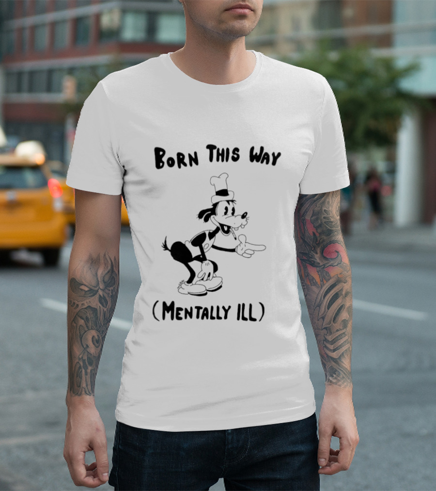 Born This Way Mentally Ill Goofy Character Humor T-Shirt