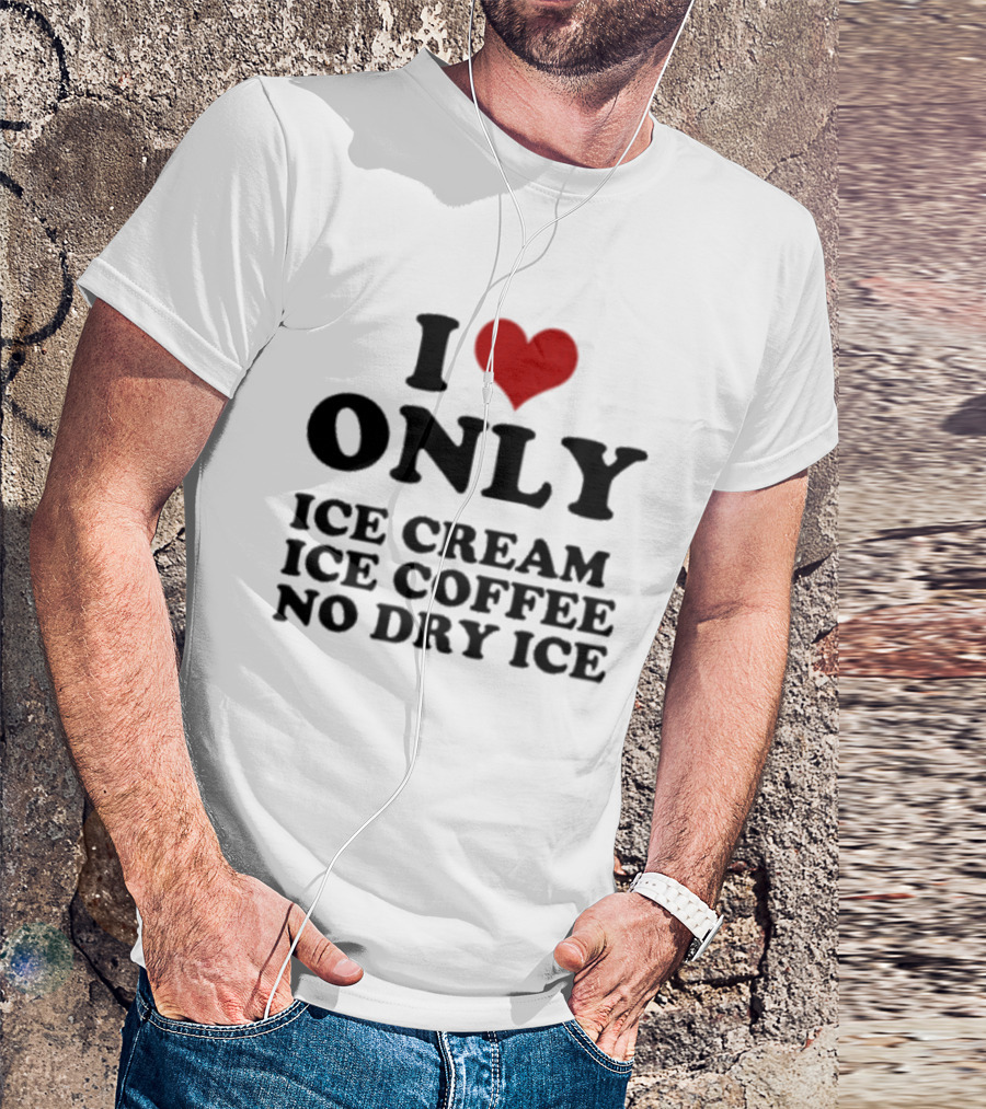 I Love Only Ice Cream Ice Coffee No Dry Ice Fun T-Shirt