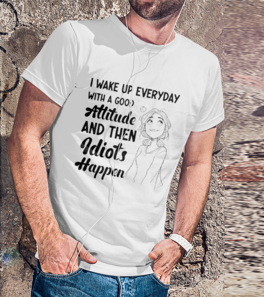 I Wake Up Everyday With A Good Attitude And Then Idiots Happen Casual Woman T-Shirt