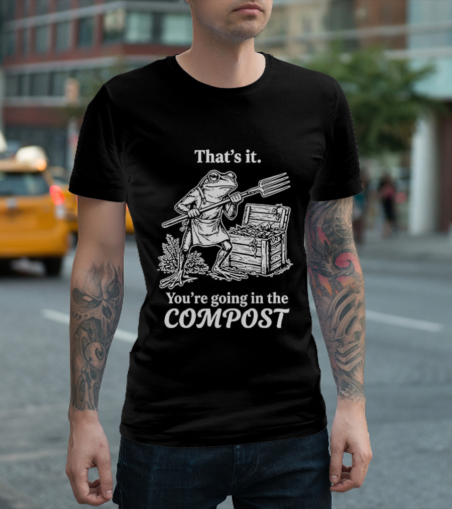 That's It You're Going In The Compost Frog Gardening T-Shirt