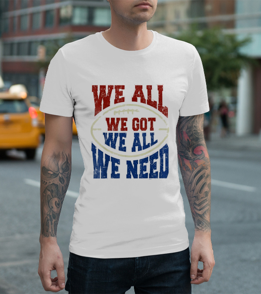 We All Got We All Need Football Team Spirit T-Shirt