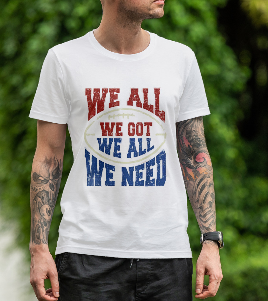 We All Got We All Need Football Team Spirit T-Shirt