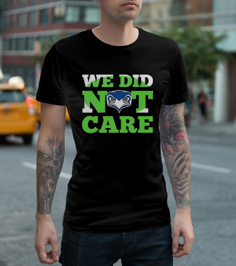 Sea Hawks We Did Not Care Bold Team Expression T-Shirt
