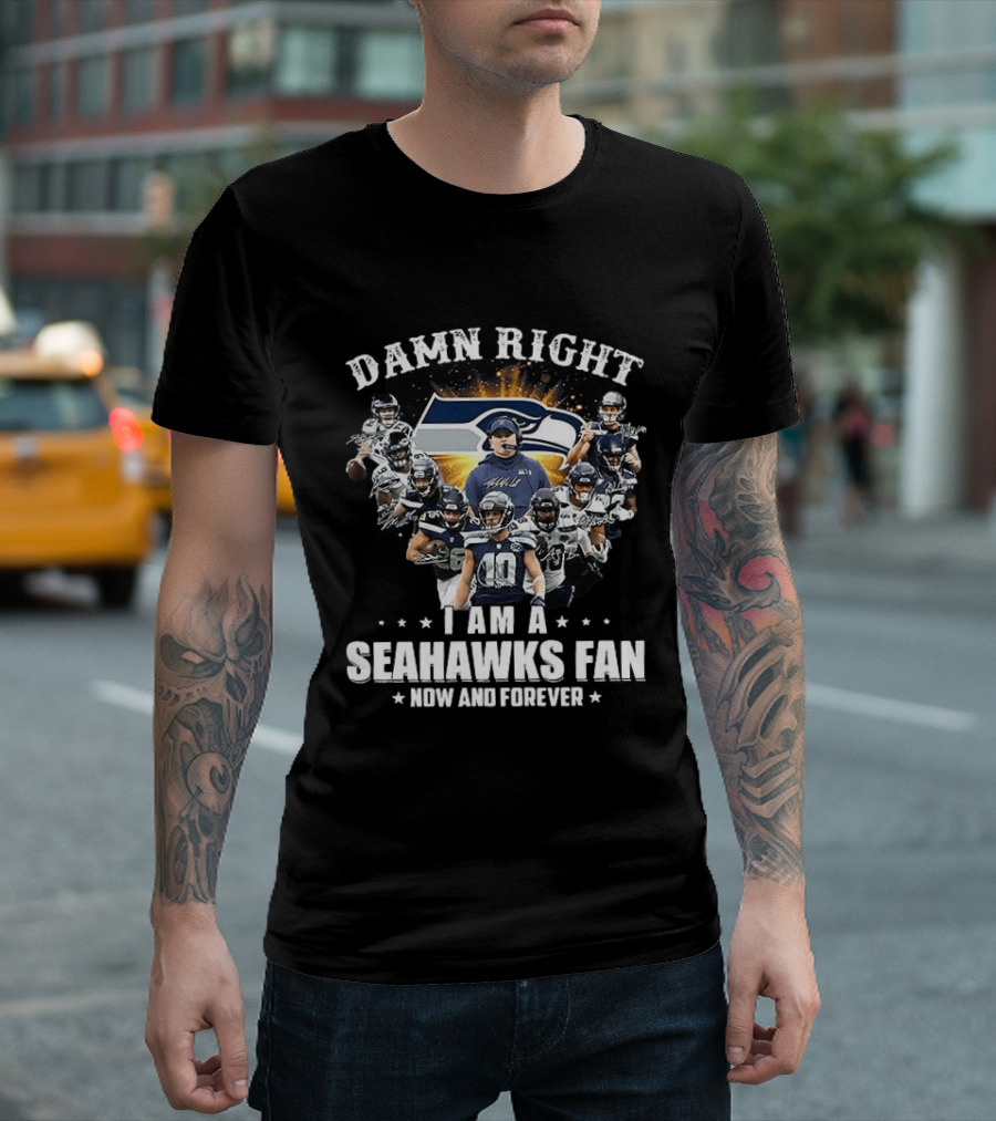 Damn Right I Am A Seahawks Fan Now And Forever Seattle Seahawks T-Shirt