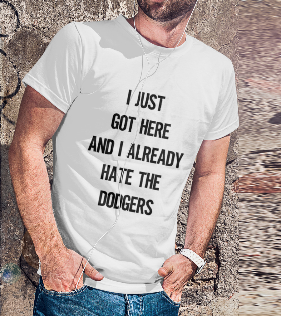 I Just Got Here And I Already Hate The Dodgers T-Shirt