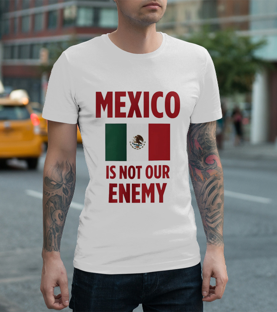 Mexico Is Not Our Enemy Flag Design With Mexican Flag T-Shirt