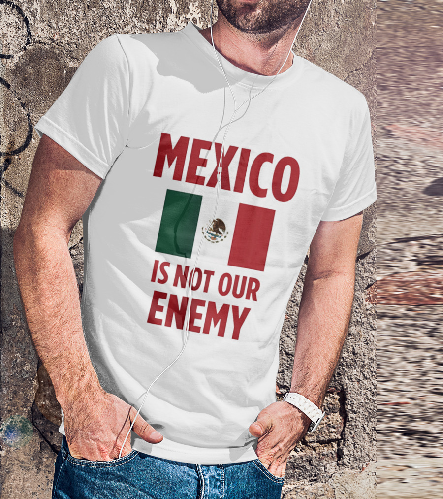 Mexico Is Not Our Enemy Flag Design With Mexican Flag T-Shirt