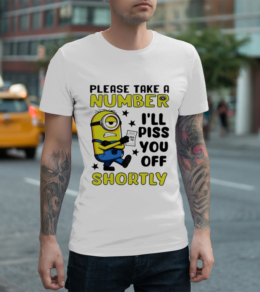 Please Take A Number Minion I'll Piss You Off Shortly T-Shirt