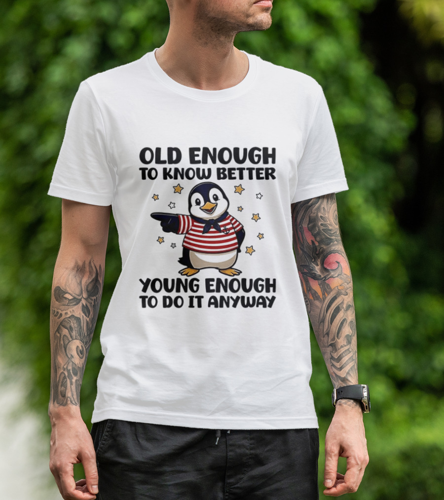 Old Enough To Know Better Young Enough To Do It Anyway Penguin T-Shirt