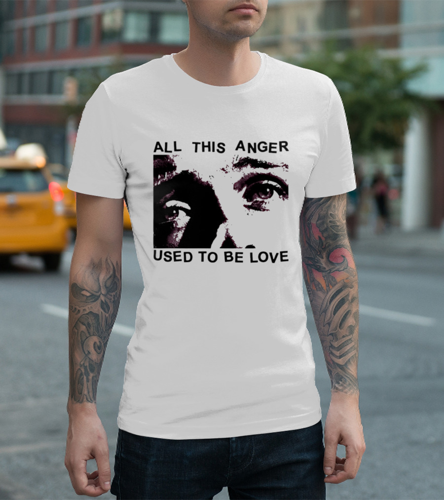 All This Anger Used To Be Love Eye Expression T-Shirt