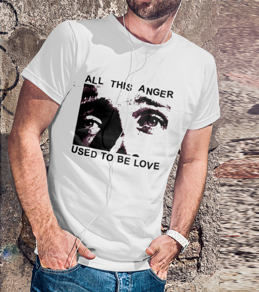 All This Anger Used To Be Love Eye Expression T-Shirt