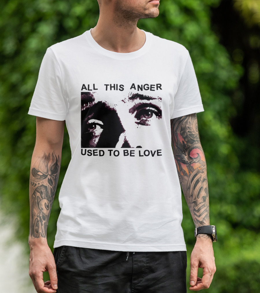 All This Anger Used To Be Love Eye Expression T-Shirt