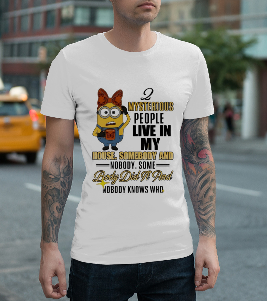 Minion Mysterious People Live In My House Somebody And Nobody Knows Who T-Shirt