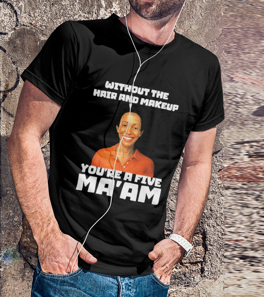 Without The Hair And Makeup You're A Five Ma'am Orange T-Shirt