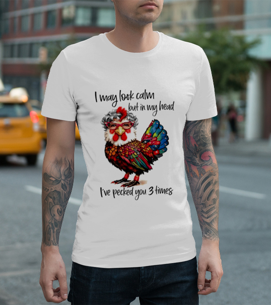 I May Look Calm But In My Head I've Pecked You 3 Times Chicken With Glasses And Colorful Feathers T-Shirt