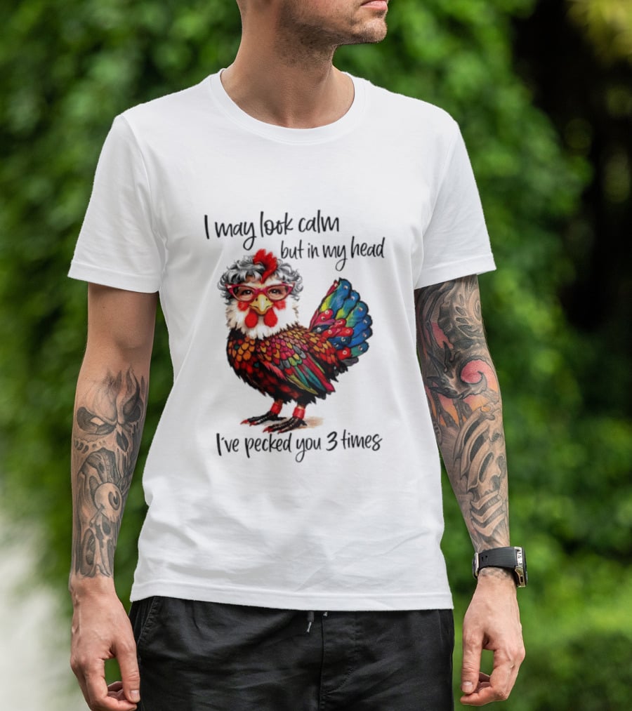 I May Look Calm But In My Head I've Pecked You 3 Times Chicken With Glasses And Colorful Feathers T-Shirt