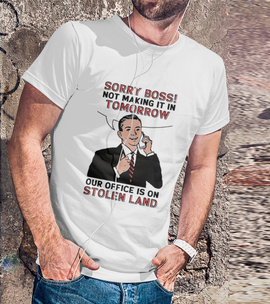 Sorry Boss Not Making It In Tomorrow Our Office Is On Stolen Land T-Shirt