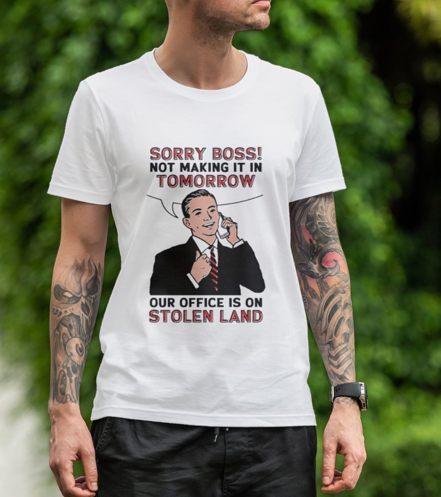 Sorry Boss Not Making It In Tomorrow Our Office Is On Stolen Land T-Shirt