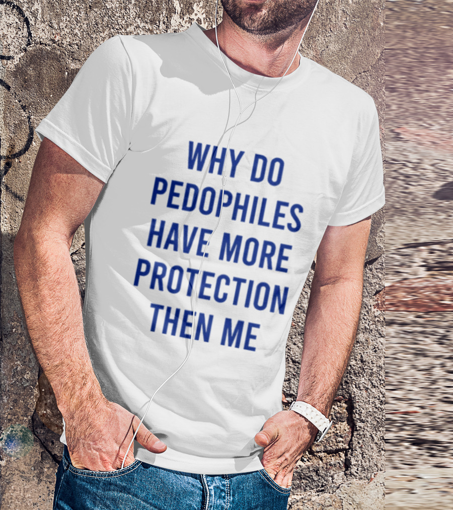 Why Do Pedophiles Have More Protection Then Me T-Shirt