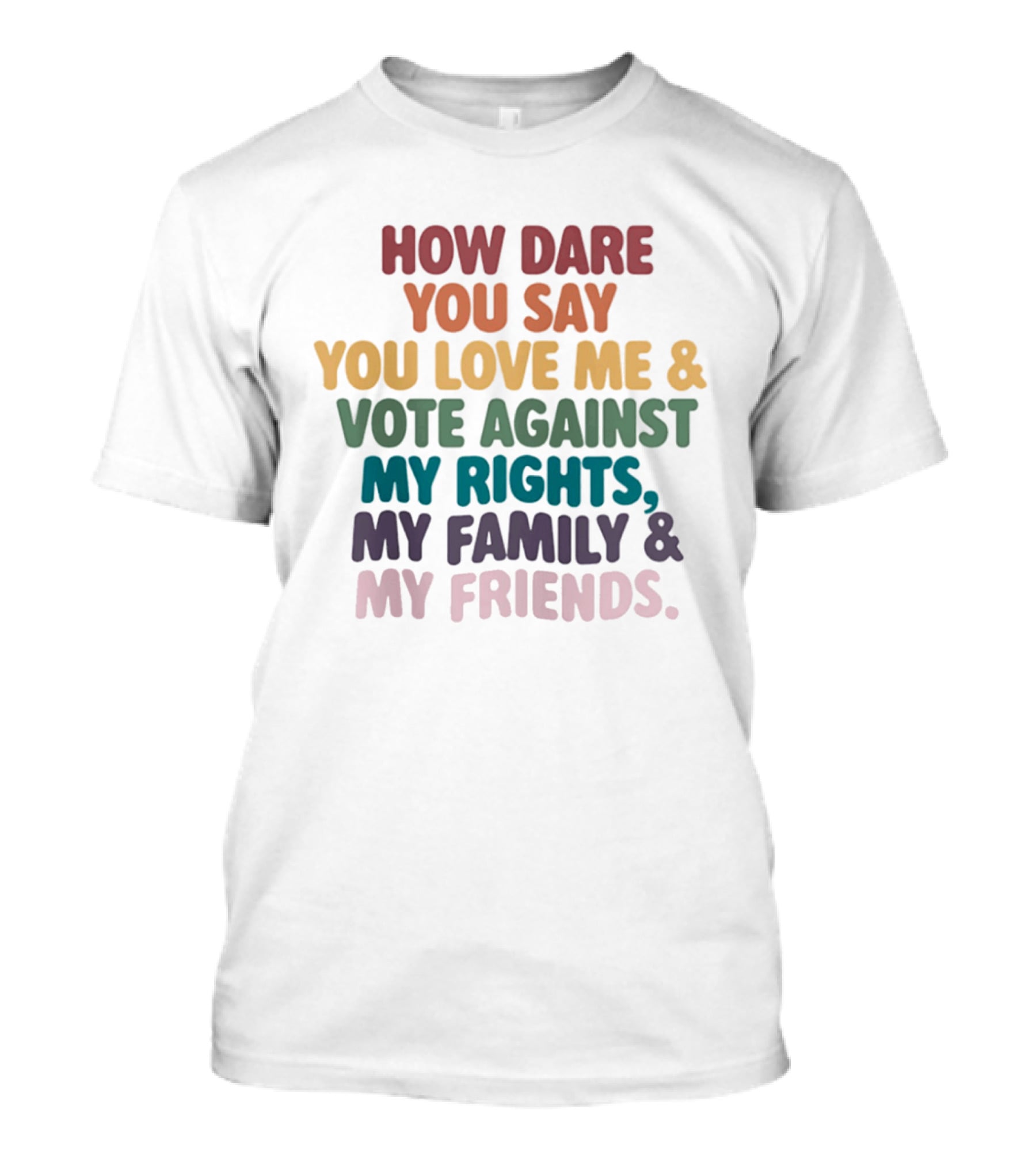 How Dare You Say You Love Me Vote Against My Rights My Family My Friends LGBTQ T-Shirt