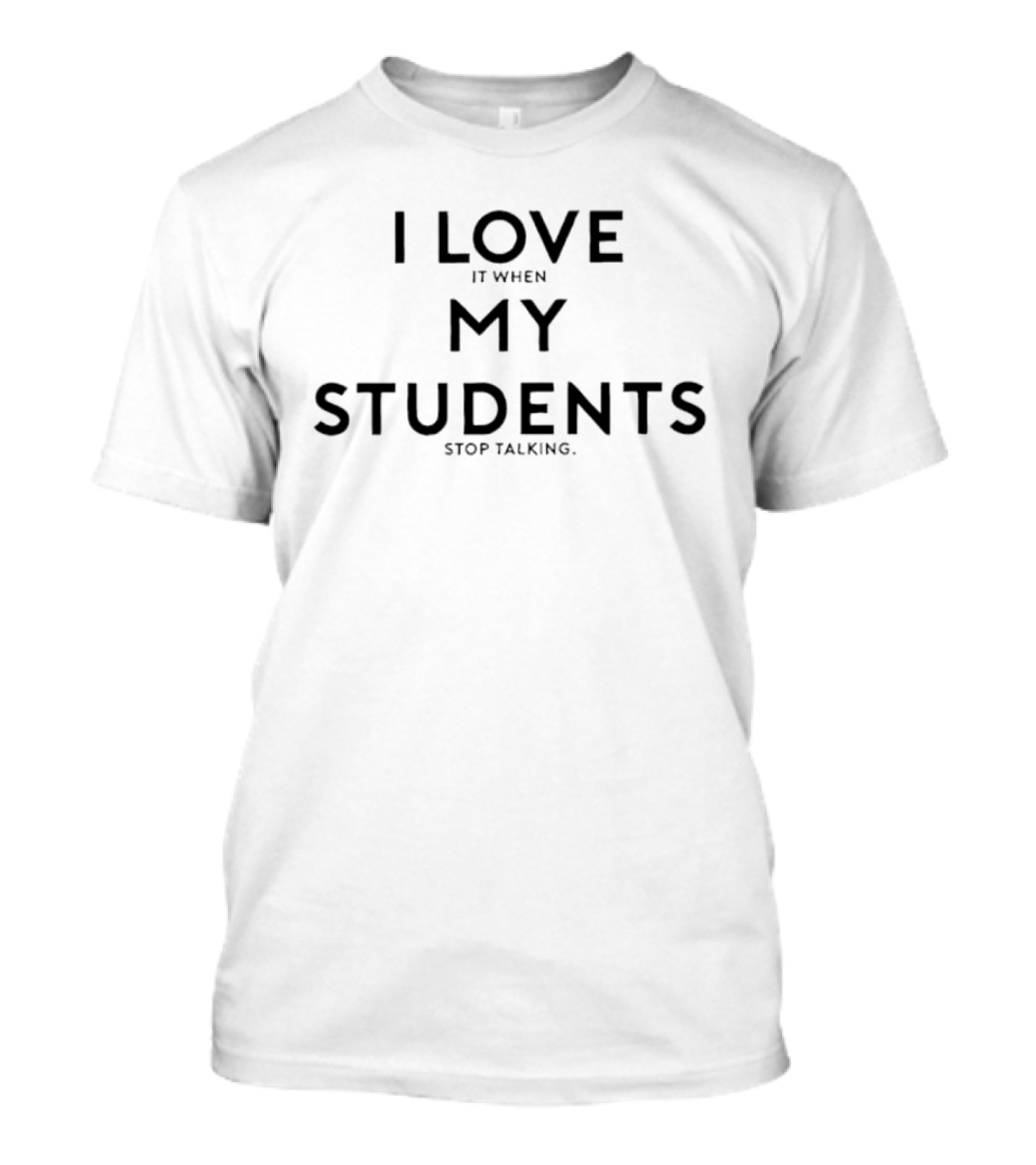 I Love It When My Students Stop Talking Teacher Humor T-Shirt