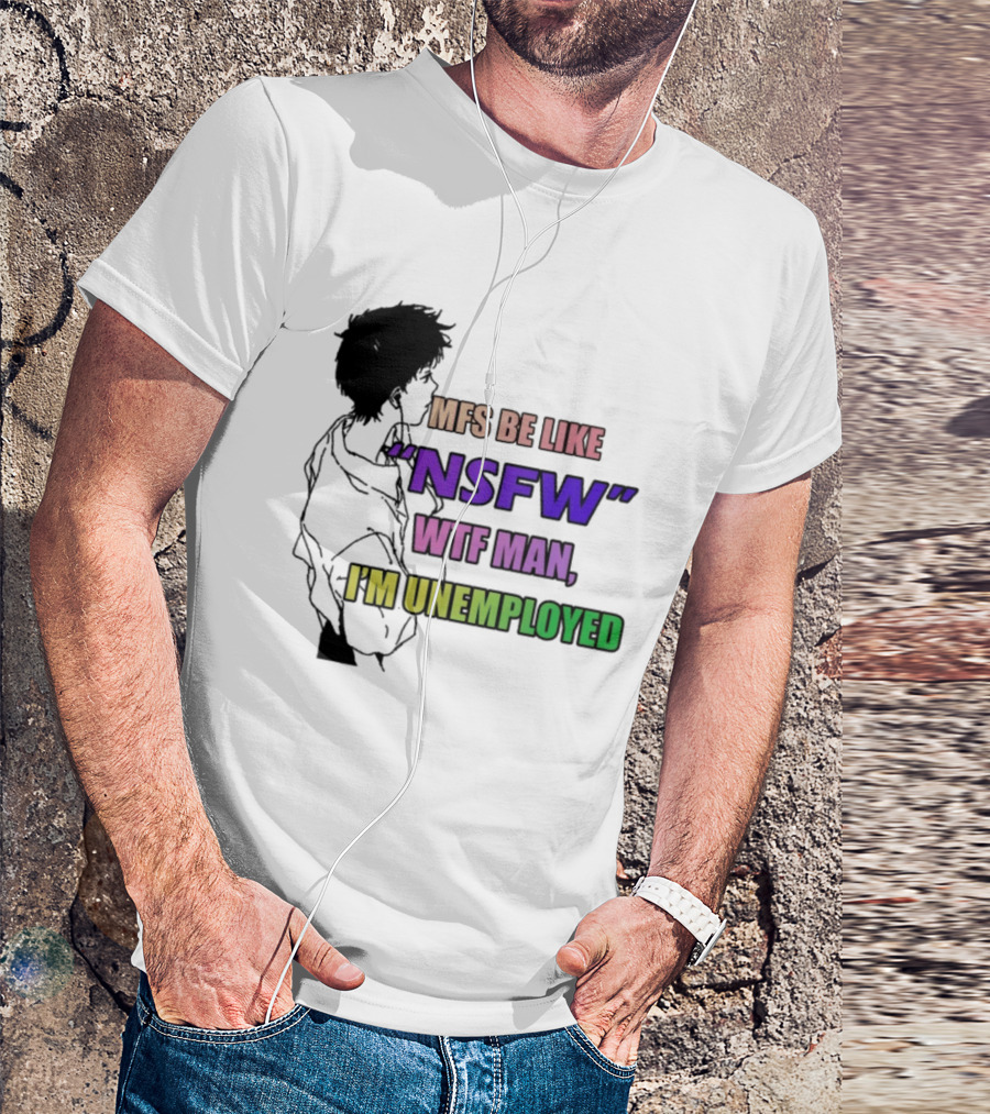 Mfs Be Like NSFW Wtf Man I'm Unemployed T-Shirt