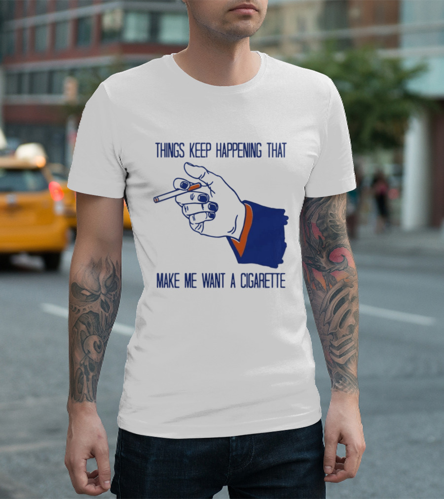 Things Keep Happening That Make Me Want A Cigarette Smoking Hand T-Shirt