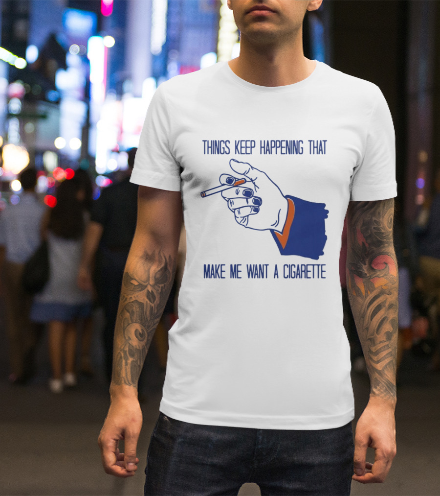 Things Keep Happening That Make Me Want A Cigarette Smoking Hand T-Shirt