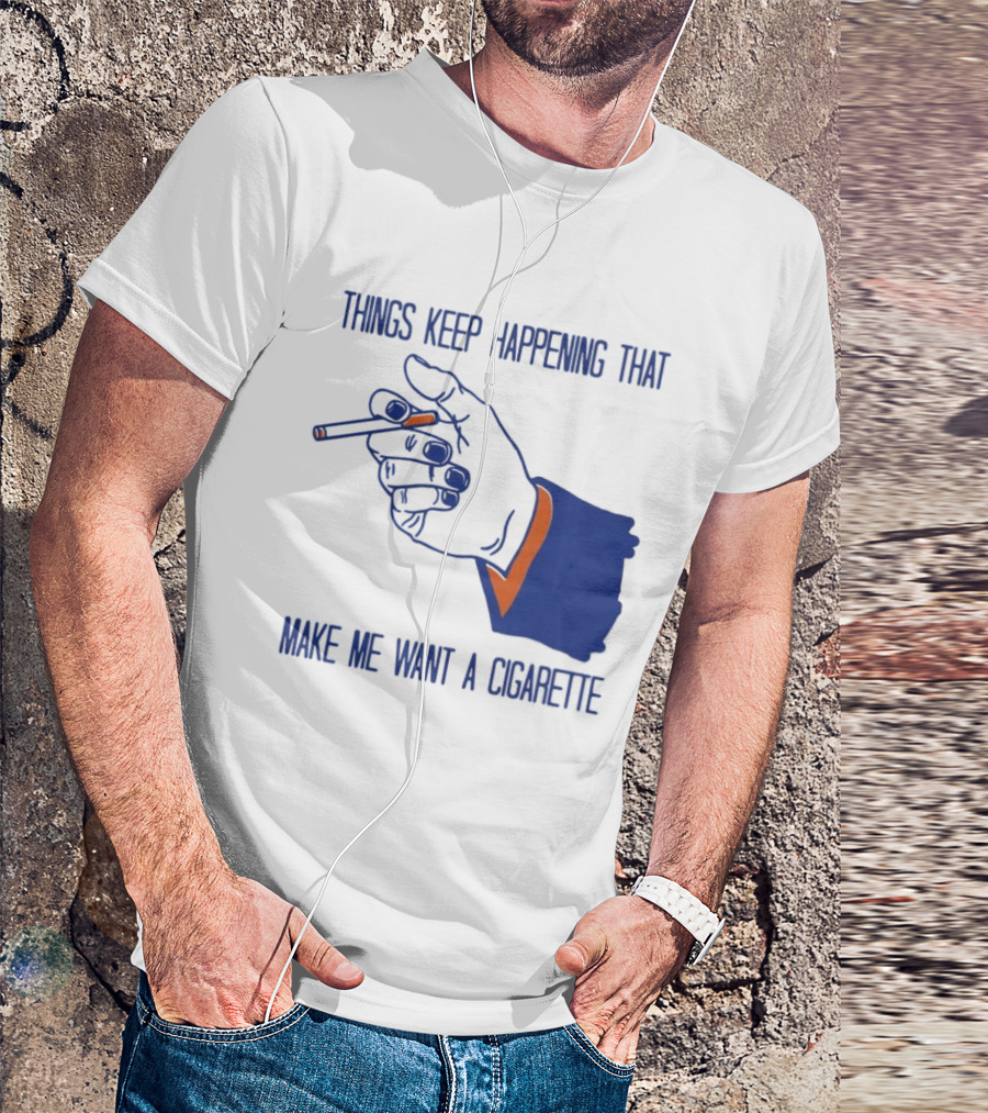 Things Keep Happening That Make Me Want A Cigarette Smoking Hand T-Shirt