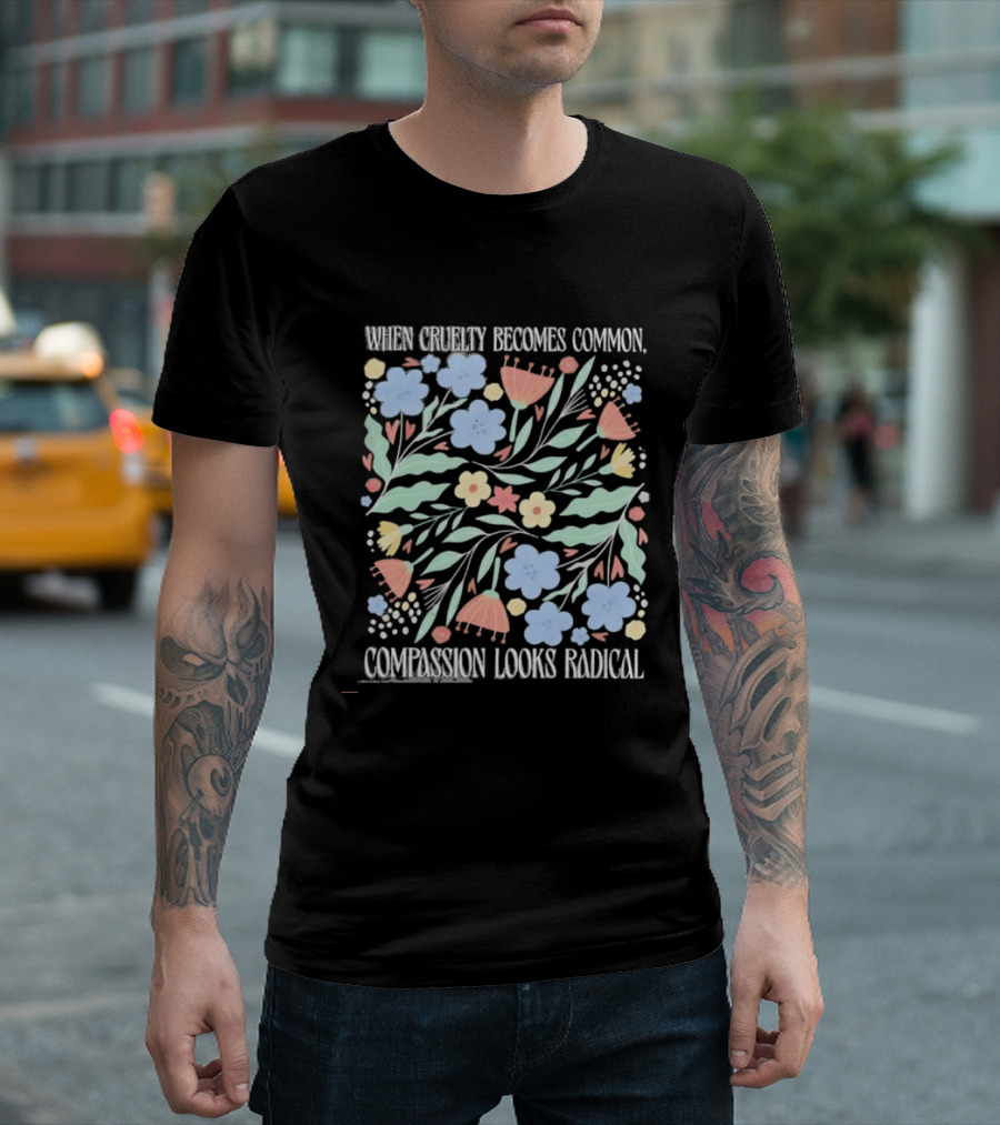 When Cruelty Becomes Common Compassion Looks Radical Flowers Pastel T-Shirt