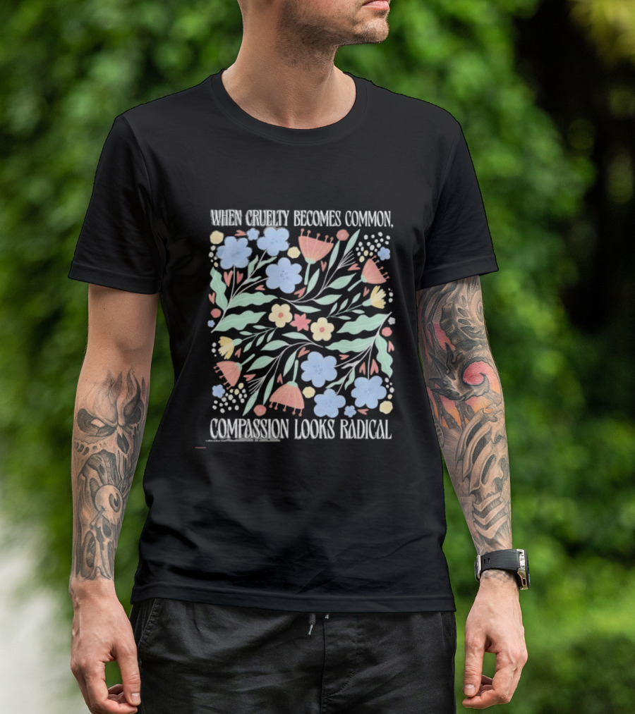 When Cruelty Becomes Common Compassion Looks Radical Flowers Pastel T-Shirt