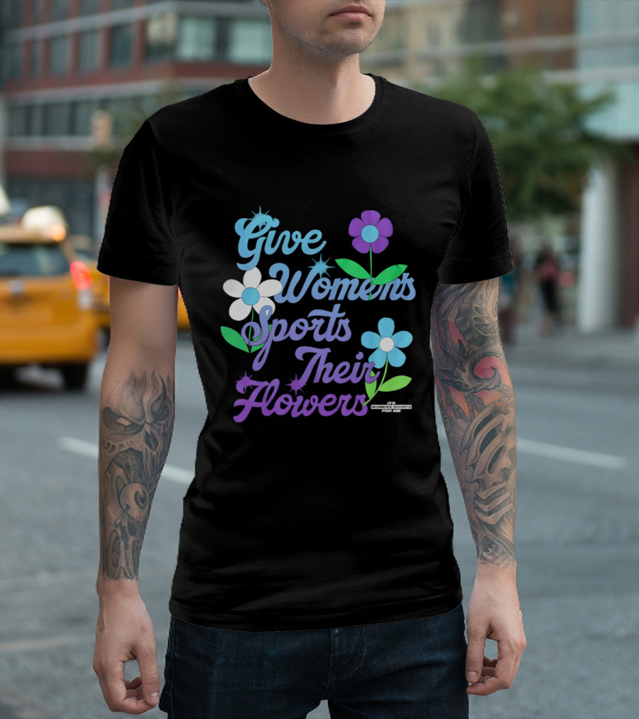 Give Women's Sports Their Flowers Inspirational Message With Colorful Flowers T-Shirt