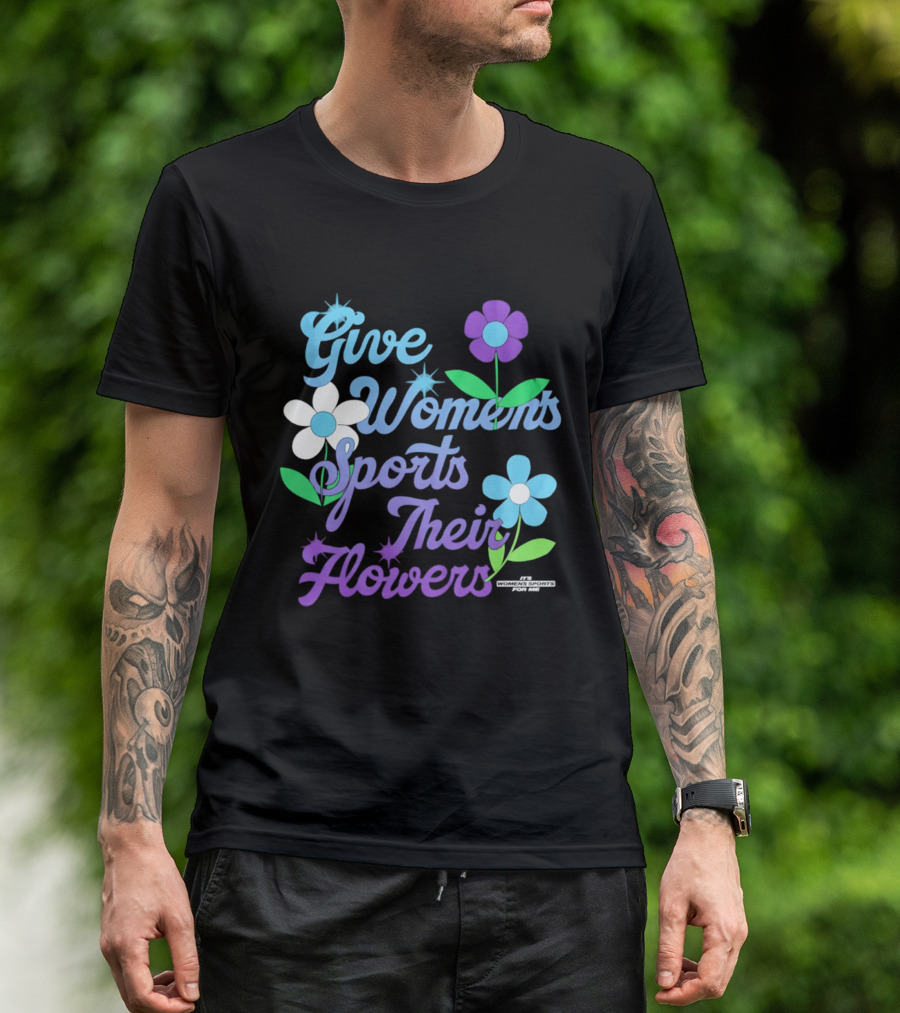 Give Women's Sports Their Flowers Inspirational Message With Colorful Flowers T-Shirt