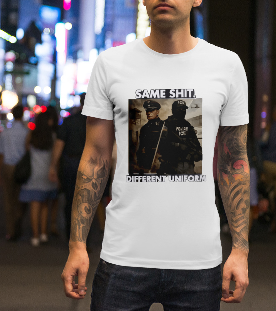 Same Shit Different Uniform Anti Trump Political ICE Protest T-Shirt
