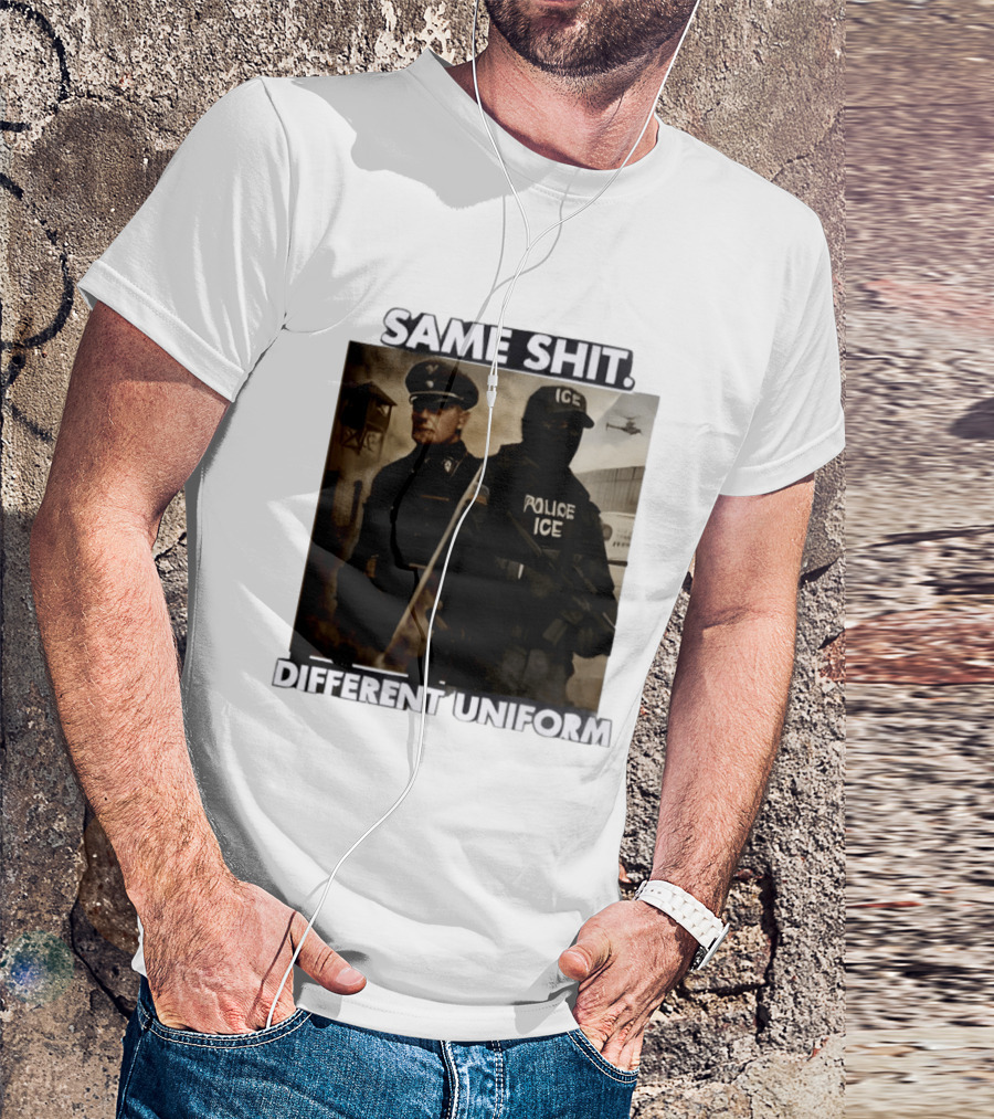 Same Shit Different Uniform Anti Trump Political ICE Protest T-Shirt