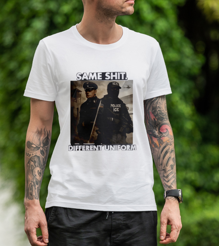 Same Shit Different Uniform Anti Trump Political ICE Protest T-Shirt