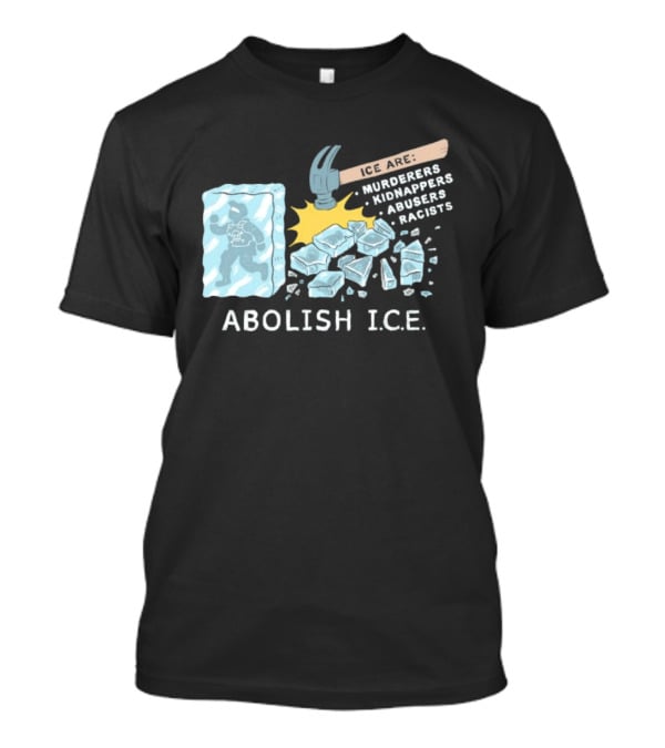 Abolish I.C.E. Hammer Breaking Ice Murderers Kidnappers Abusers Racists T-Shirt
