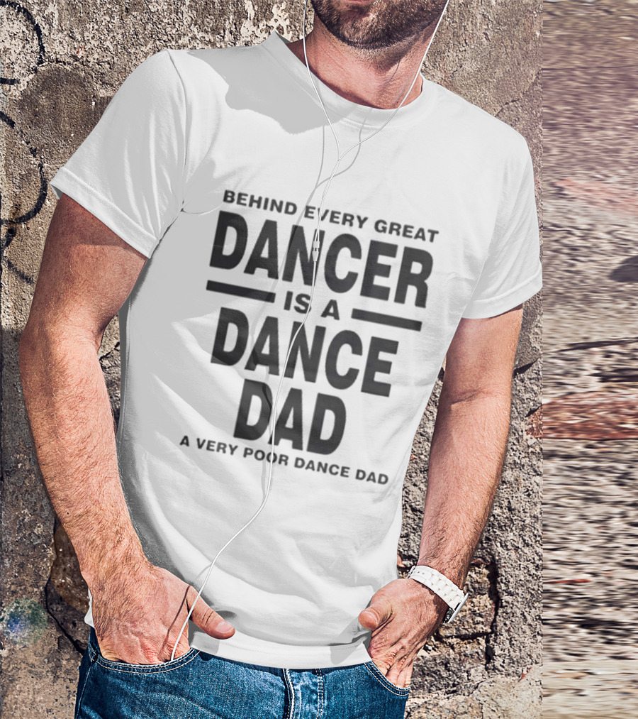 Behind Every Great Dancer Is A Dance Dad A Very Poor Dance Dad T-Shirt