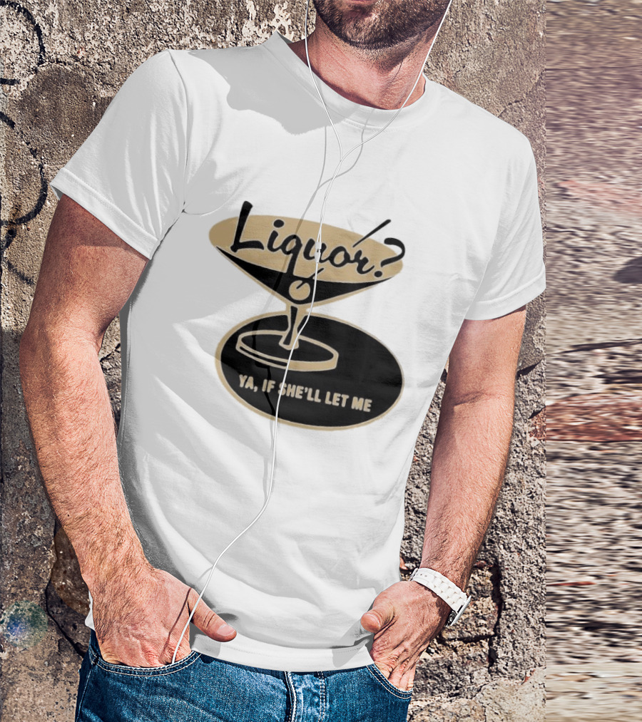 Liquor Ya If She'll Let Me Martini Glass Playful Phrase T-Shirt