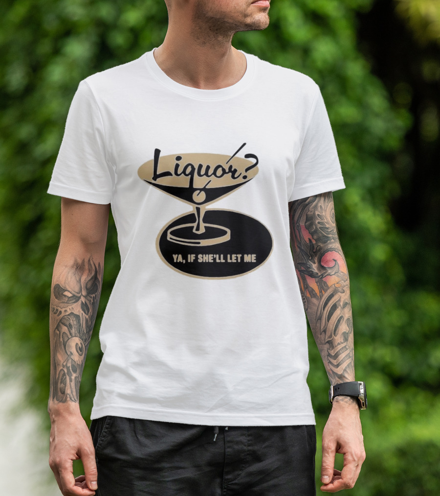 Liquor Ya If She'll Let Me Martini Glass Playful Phrase T-Shirt