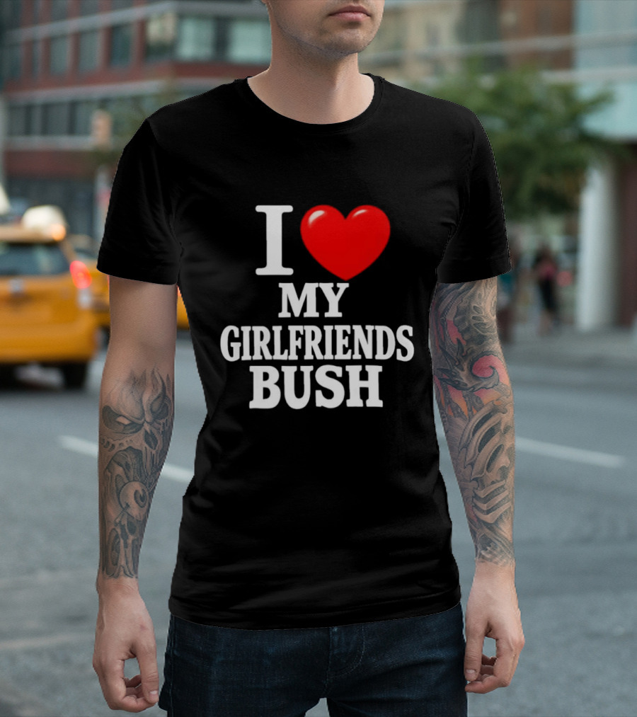 I Love My Girlfriends Bush T-Shirt