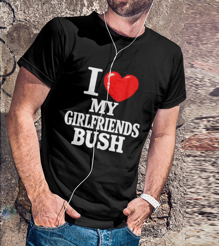 I Love My Girlfriends Bush T-Shirt