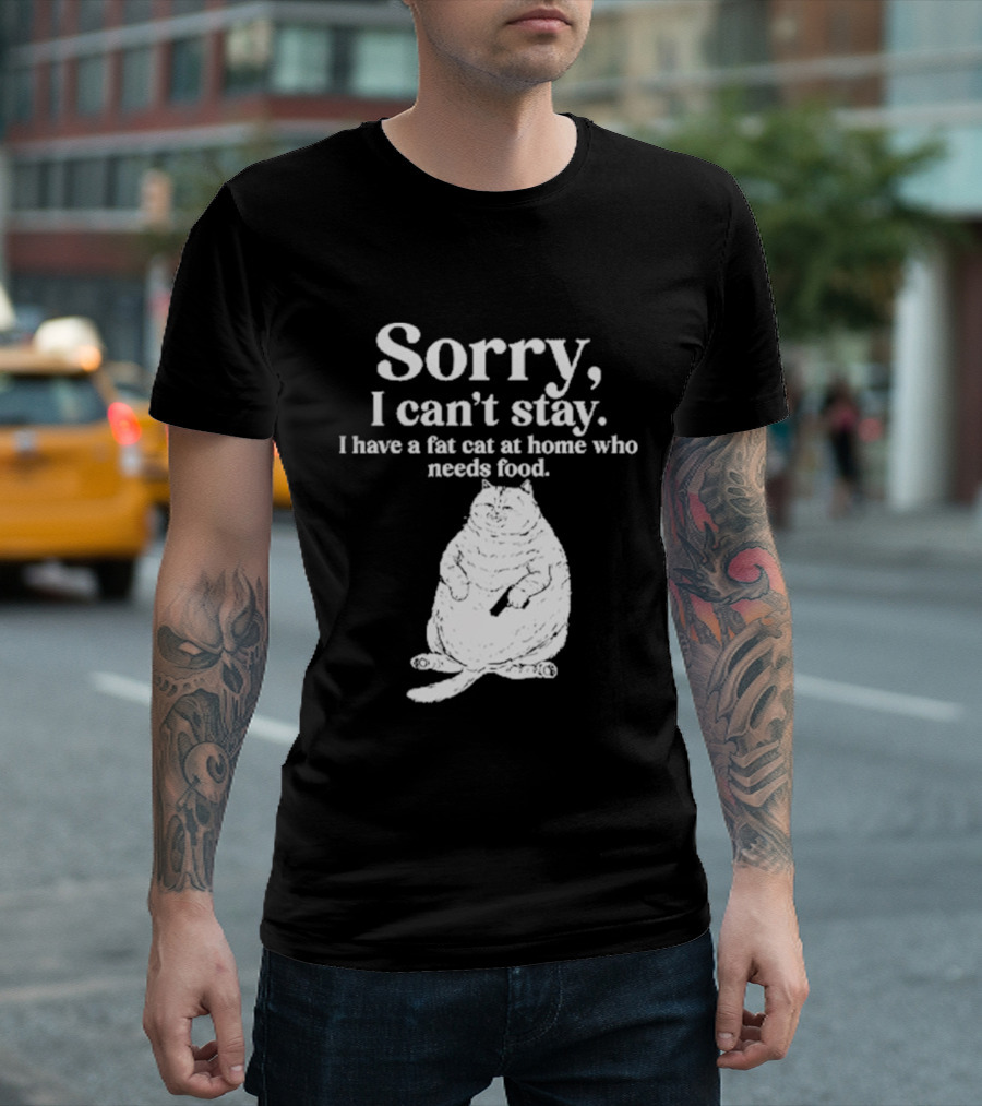 Sorry I Can't Stay I Have A Fat Cat At Home Who Needs Food Cat Lover Humor T-Shirt