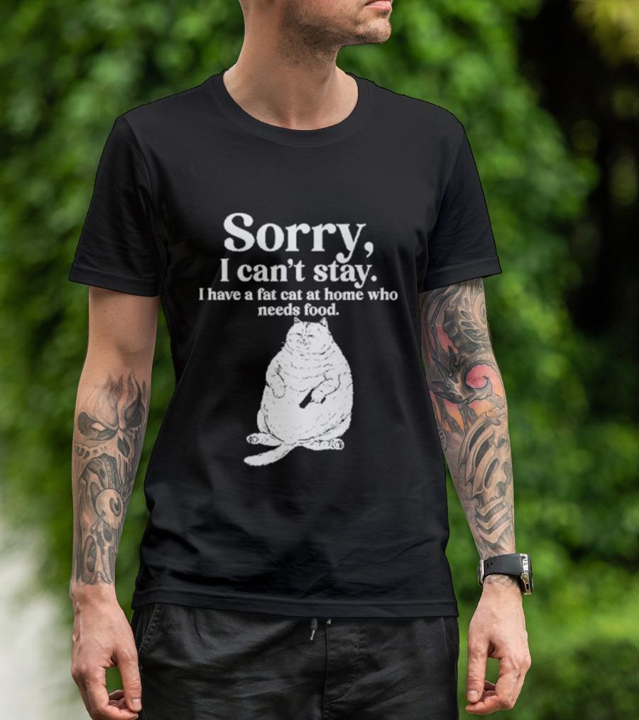 Sorry I Can't Stay I Have A Fat Cat At Home Who Needs Food Cat Lover Humor T-Shirt