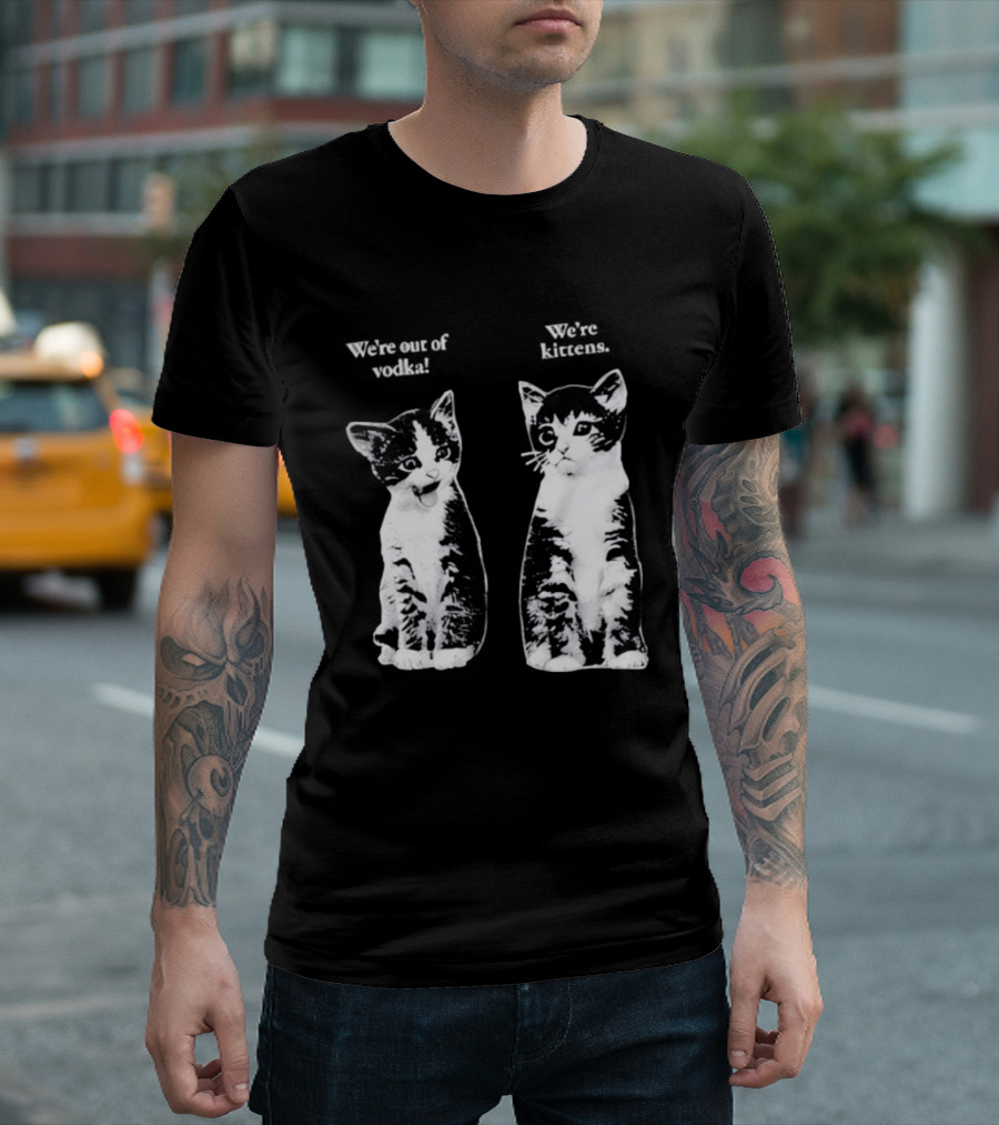 We're Out Of Vodka Cat Kittens T-Shirt